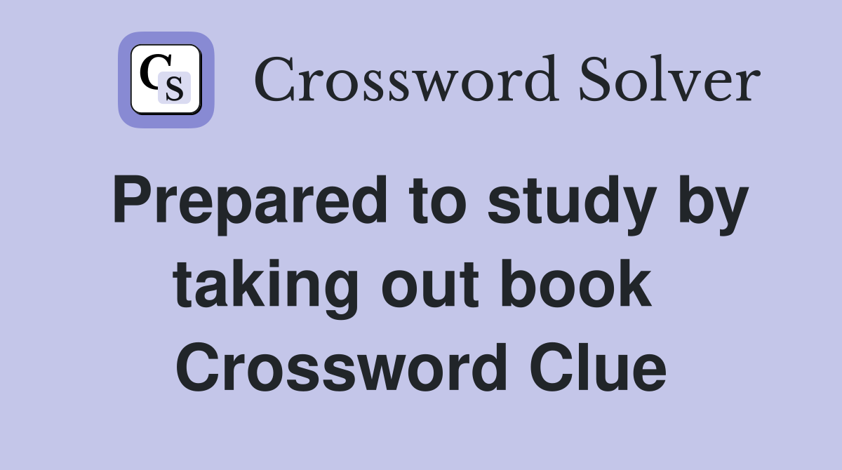 Prepared to study by taking out book  Crossword Clue