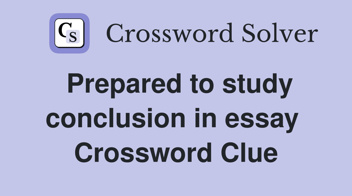 Prepared to study conclusion in essay  Crossword Clue