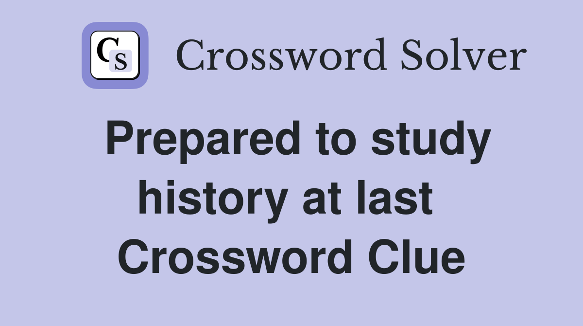 Prepared to study history at last  Crossword Clue