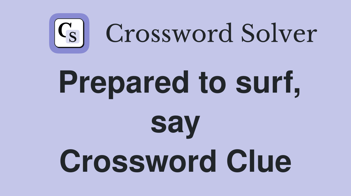 Prepared to surf, say Crossword Clue