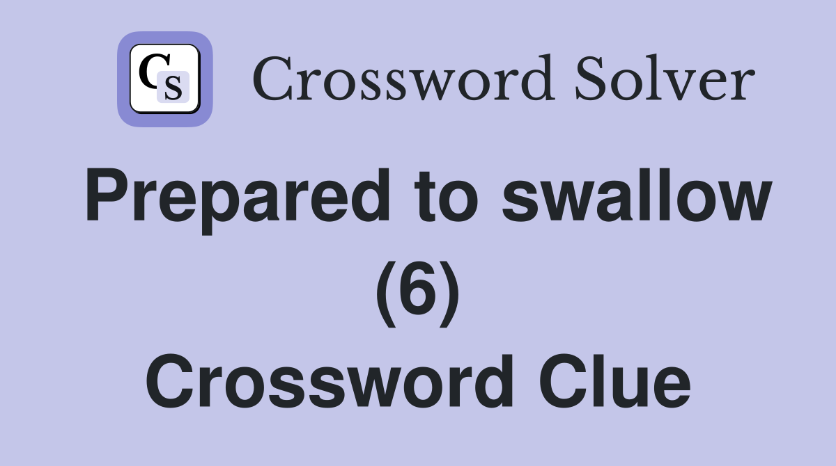 Prepared to swallow (6) Crossword Clue