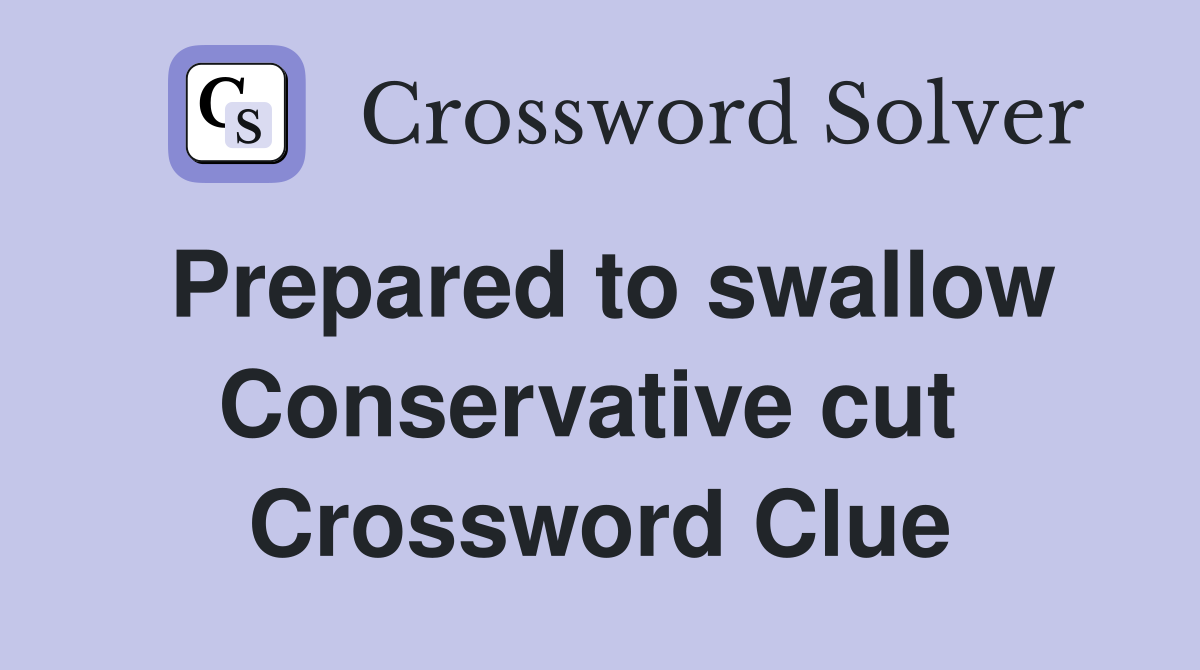 Prepared to swallow Conservative cut  Crossword Clue