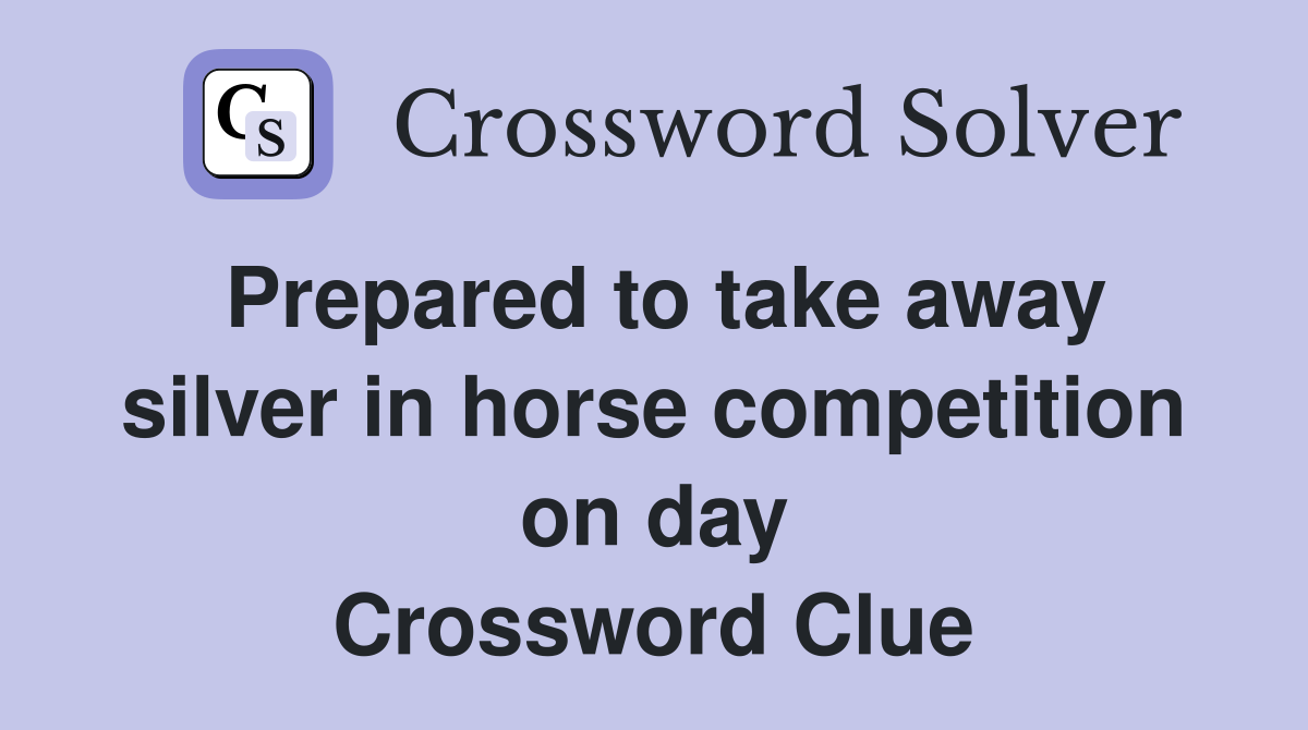 Prepared to take away silver in horse competition on day Crossword Clue