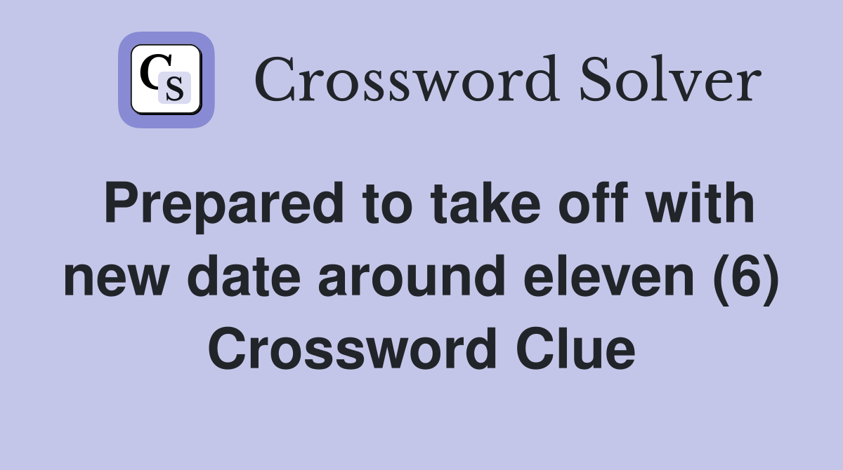 Prepared to take off with new date around eleven (6) Crossword Clue