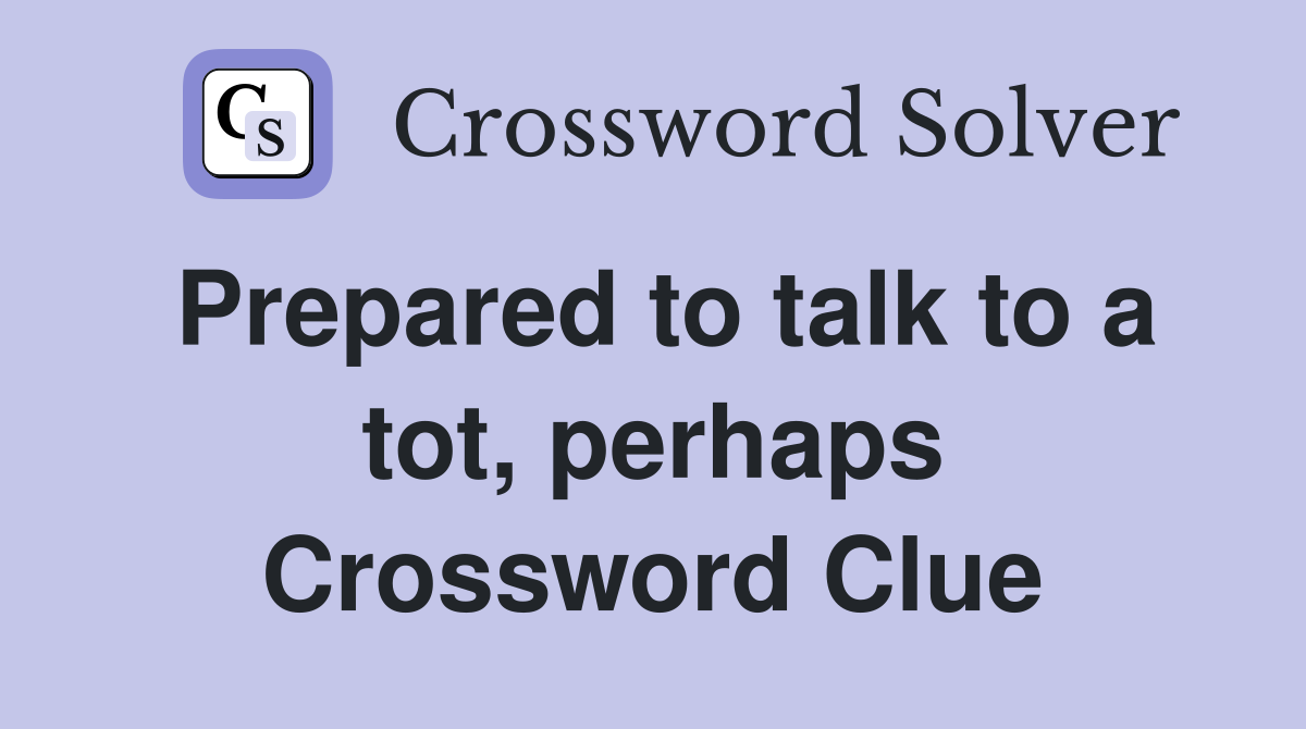 Prepared to talk to a tot, perhaps Crossword Clue