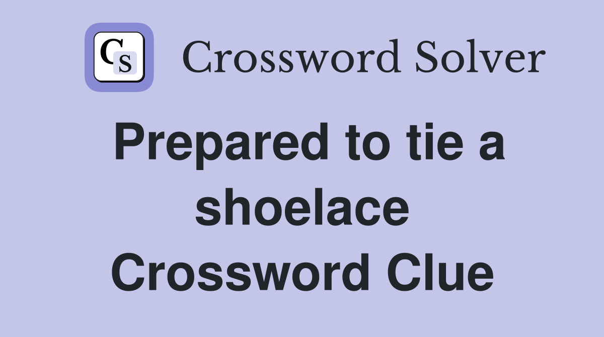 Prepared to tie a shoelace Crossword Clue