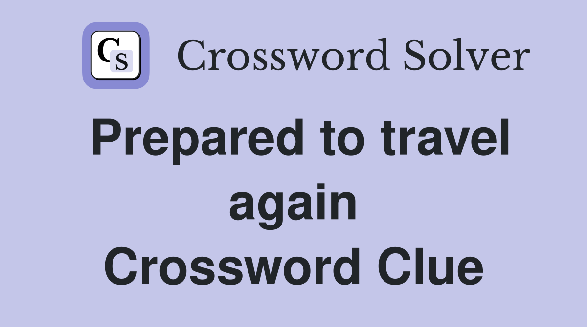 Prepared to travel again Crossword Clue