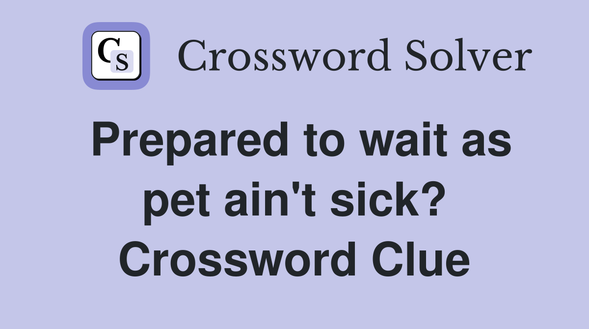 Prepared to wait as pet ain't sick? Crossword Clue