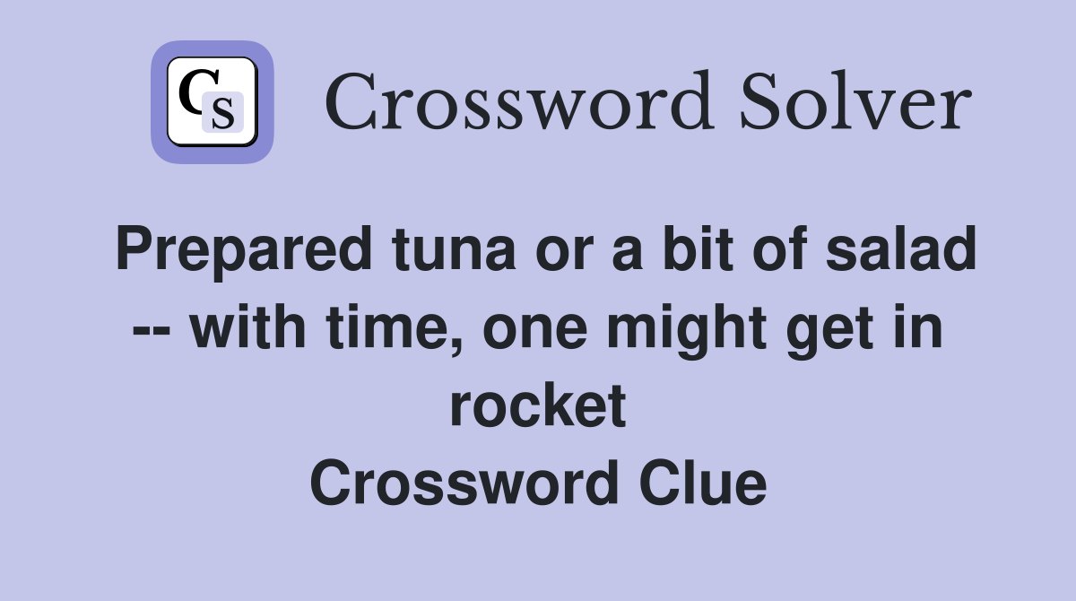 Prepared tuna or a bit of salad -- with time, one might get in rocket Crossword Clue