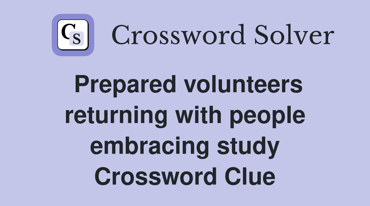 Prepared volunteers returning with people embracing study Crossword Clue