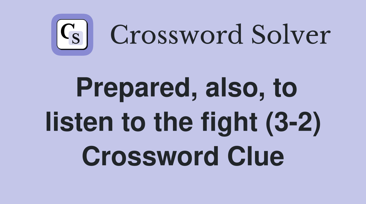 Prepared, also, to listen to the fight (3-2) Crossword Clue