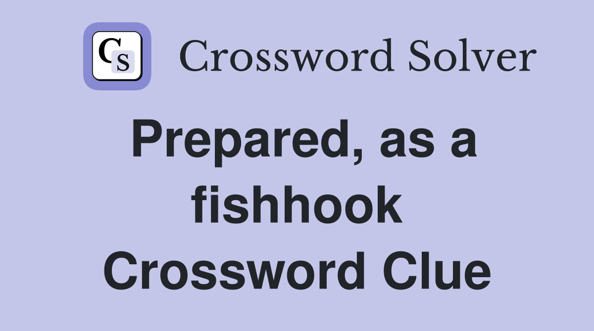 Prepared, as a fishhook Crossword Clue