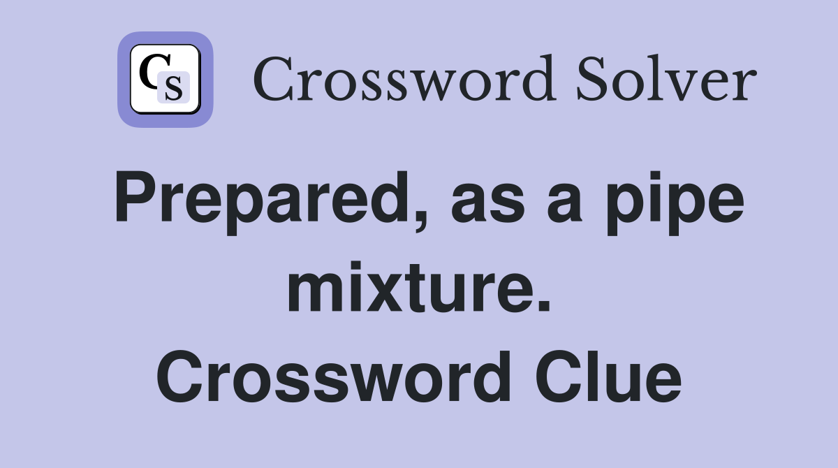Prepared, as a pipe mixture. Crossword Clue
