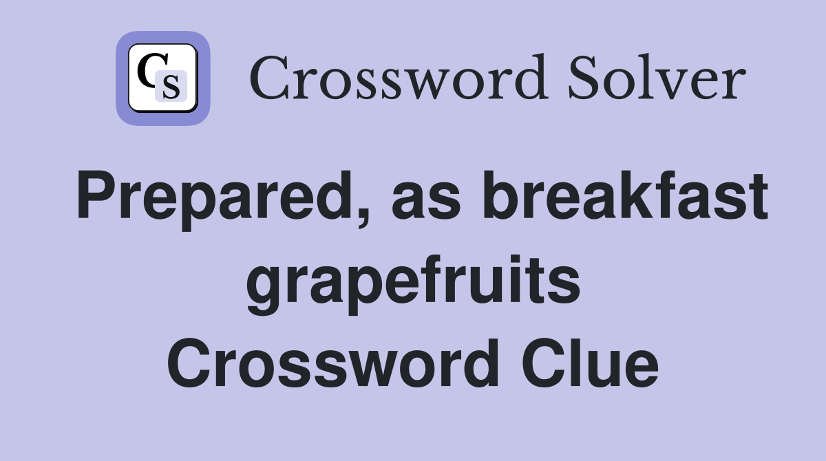 Prepared, as breakfast grapefruits Crossword Clue