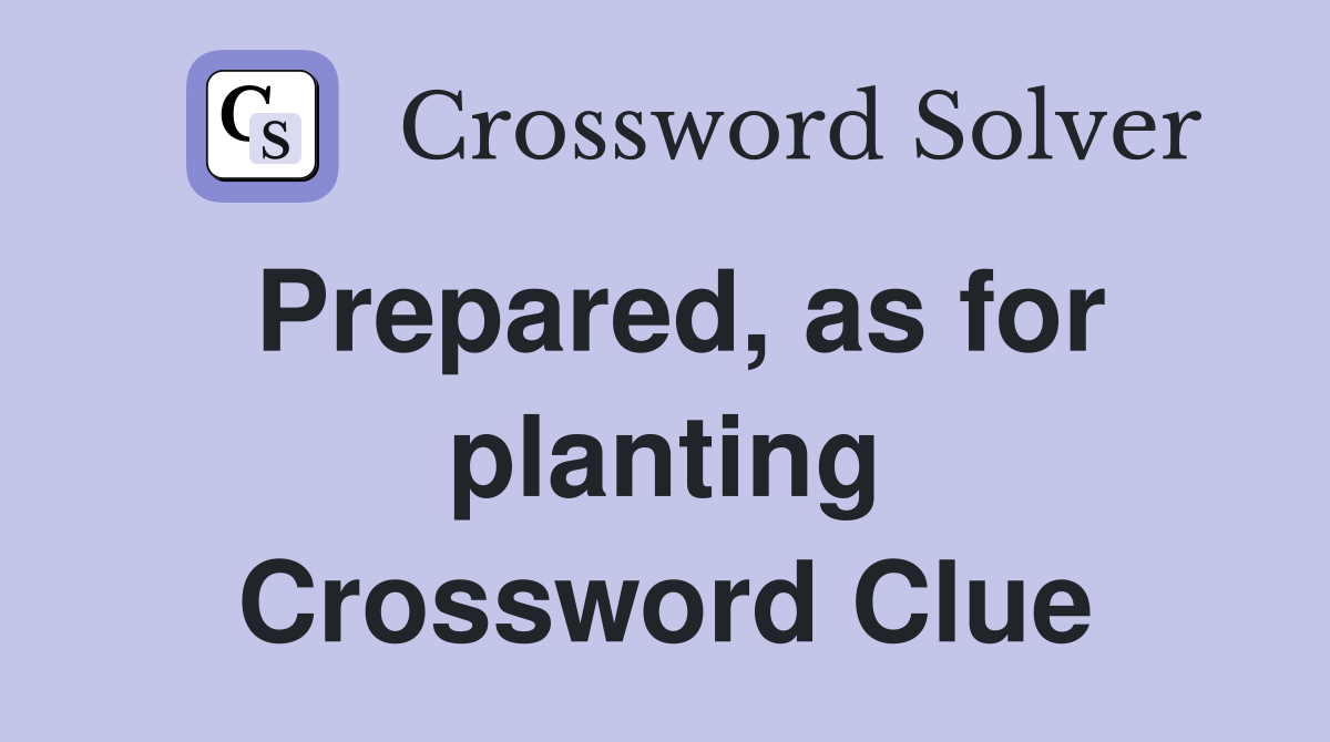 Prepared, as for planting Crossword Clue