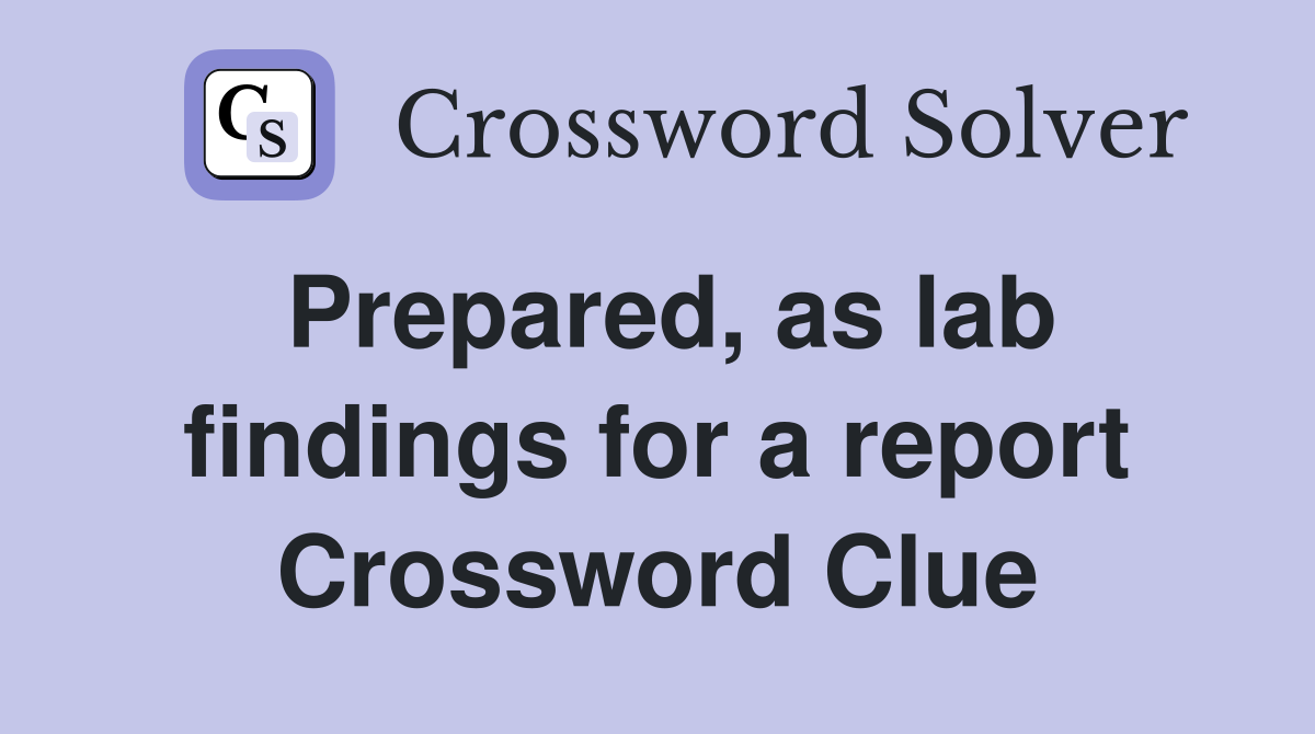 Prepared, as lab findings for a report Crossword Clue