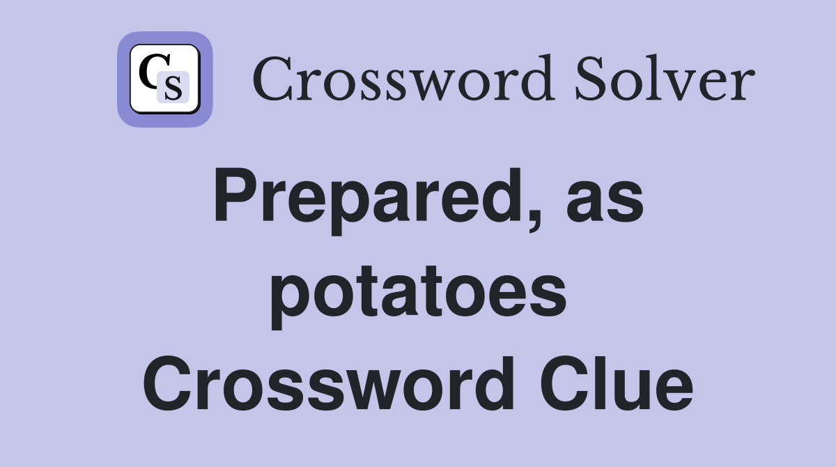 Prepared, as potatoes Crossword Clue