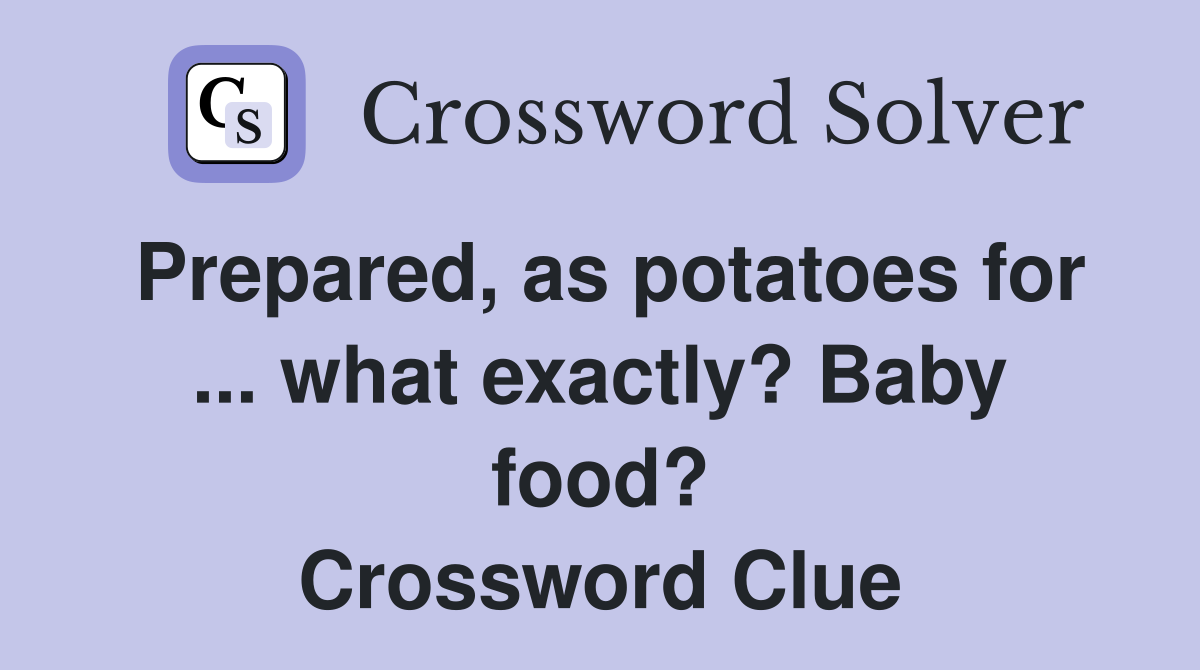 Prepared, as potatoes for ... what exactly? Baby food? Crossword Clue