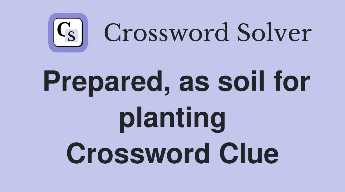 Prepared, as soil for planting Crossword Clue