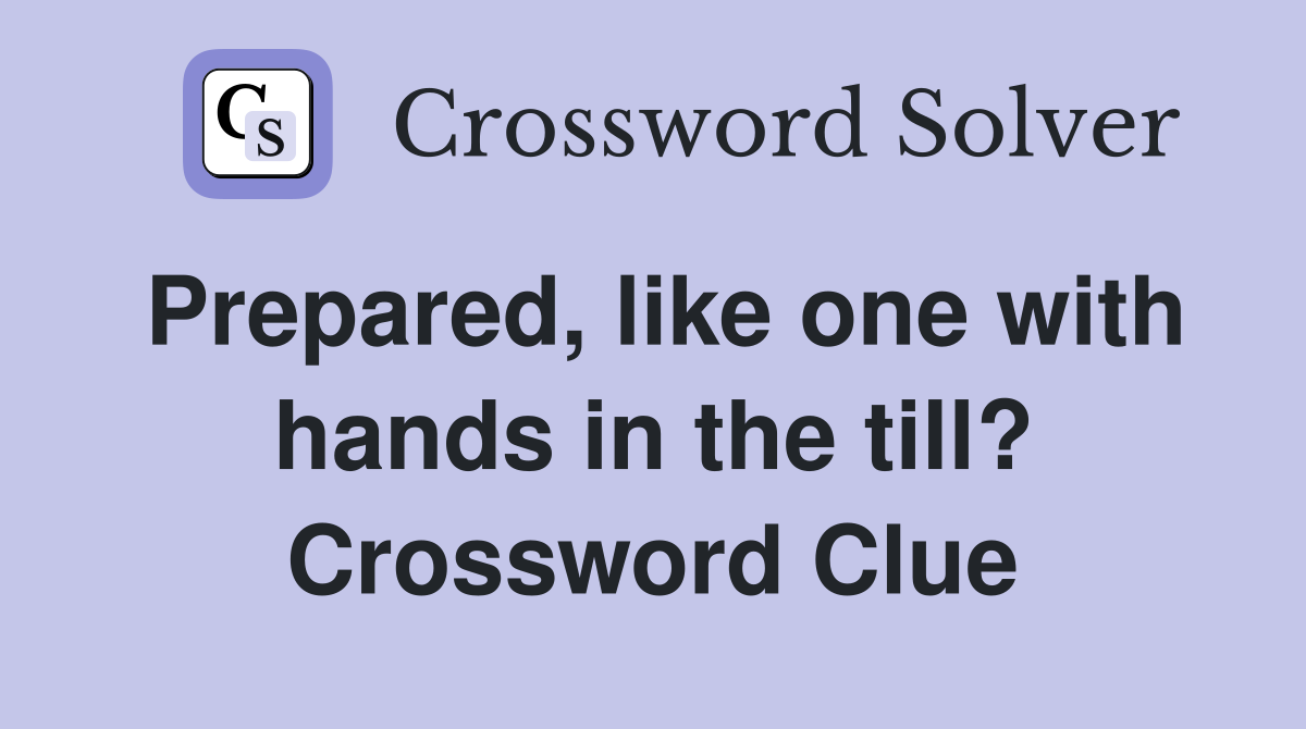 Prepared, like one with hands in the till? Crossword Clue