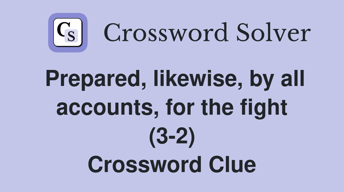 Prepared, likewise, by all accounts, for the fight (3-2) Crossword Clue