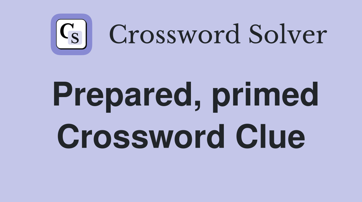 Prepared, primed Crossword Clue