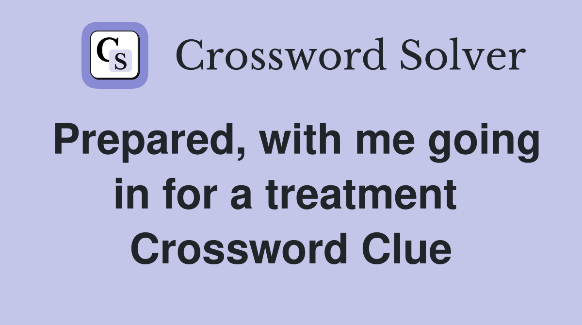 Prepared, with me going in for a treatment  Crossword Clue