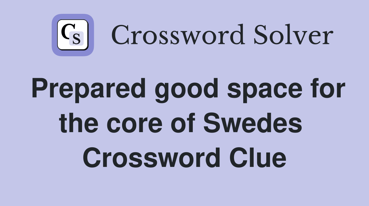 Prepared good space for the core of Swedes  Crossword Clue
