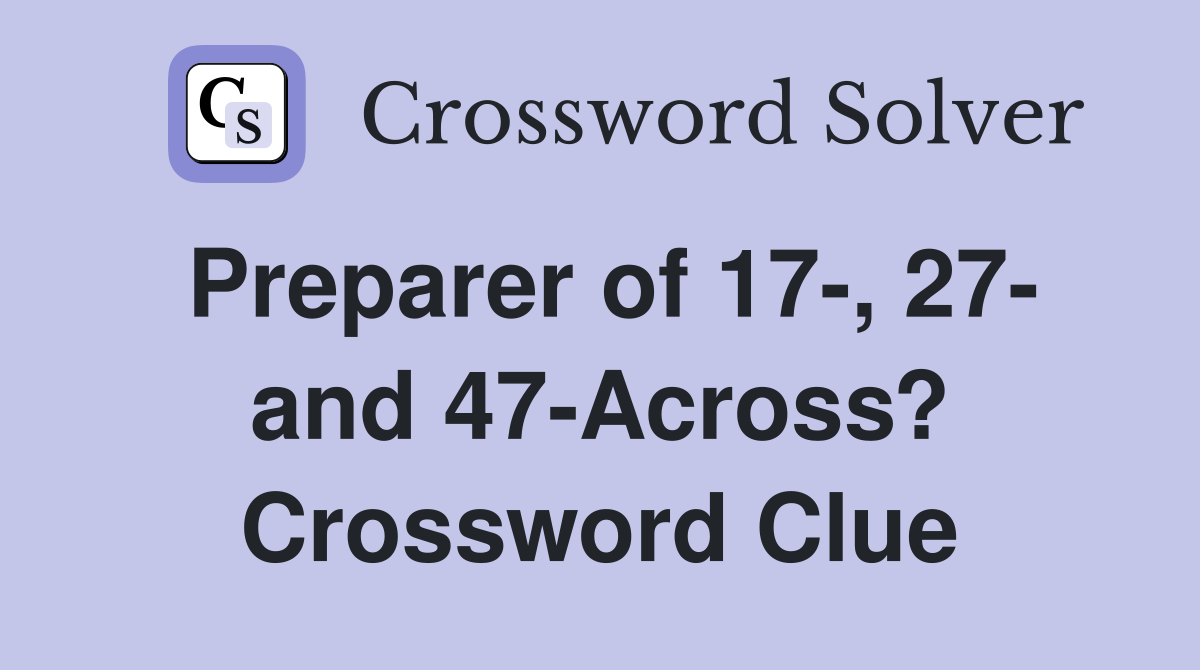 Preparer of 17-, 27- and 47-Across? Crossword Clue