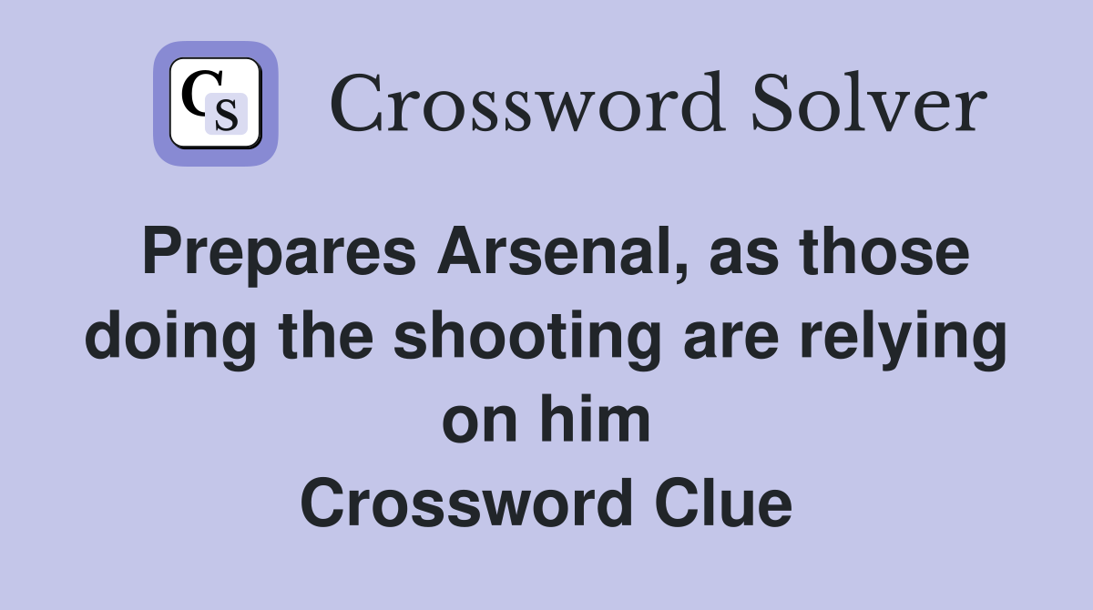 Prepares Arsenal, as those doing the shooting are relying on him Crossword Clue