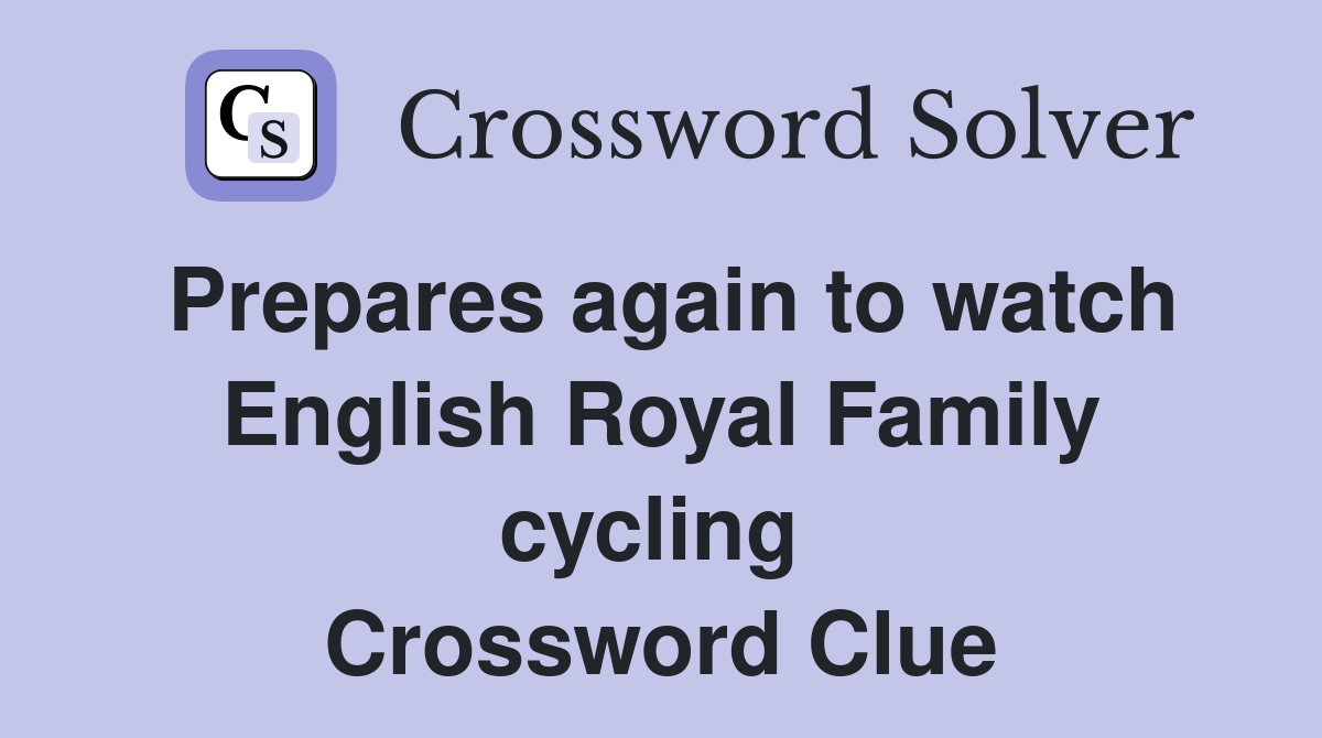 Prepares again to watch English Royal Family cycling  Crossword Clue