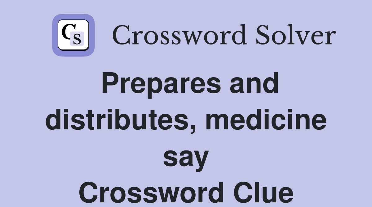 Prepares and distributes, medicine say Crossword Clue