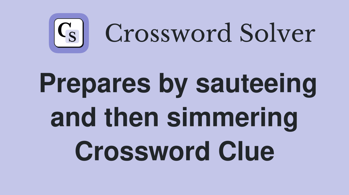 Prepares by sauteeing and then simmering Crossword Clue