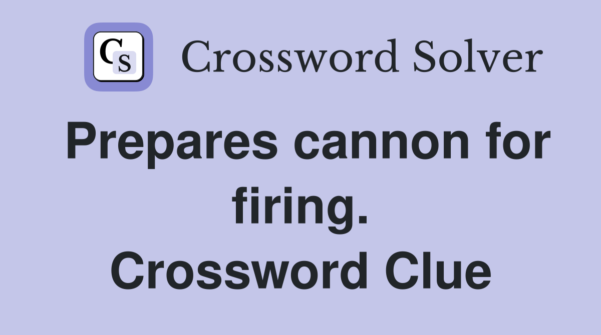 Prepares cannon for firing. Crossword Clue