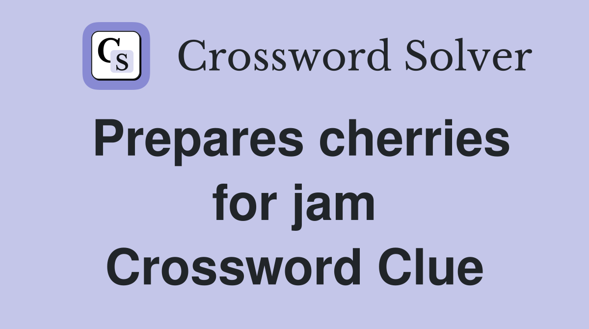 Prepares cherries for jam Crossword Clue