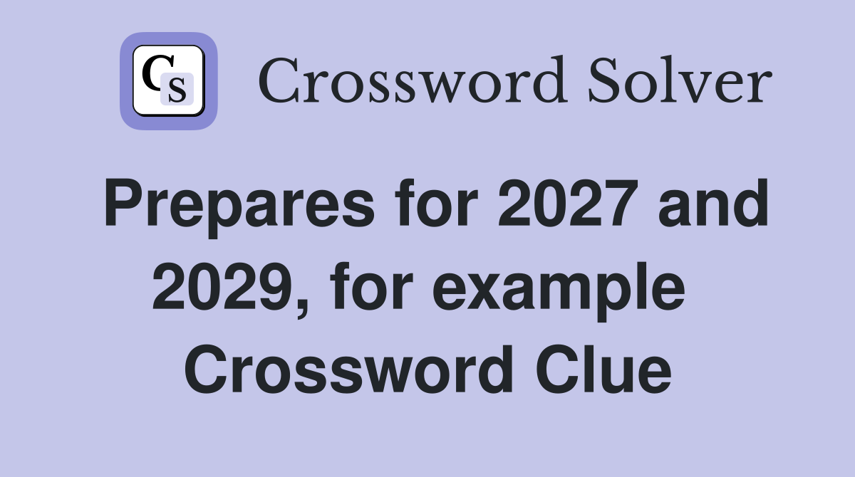 Prepares for 2027 and 2029, for example  Crossword Clue