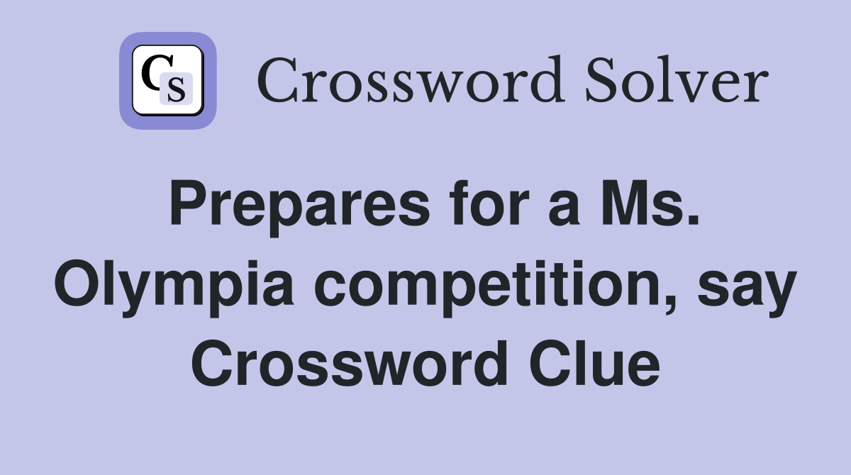 Prepares for a Ms. Olympia competition, say Crossword Clue