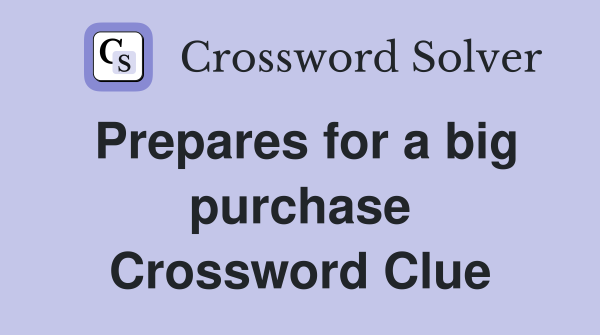 Prepares for a big purchase Crossword Clue