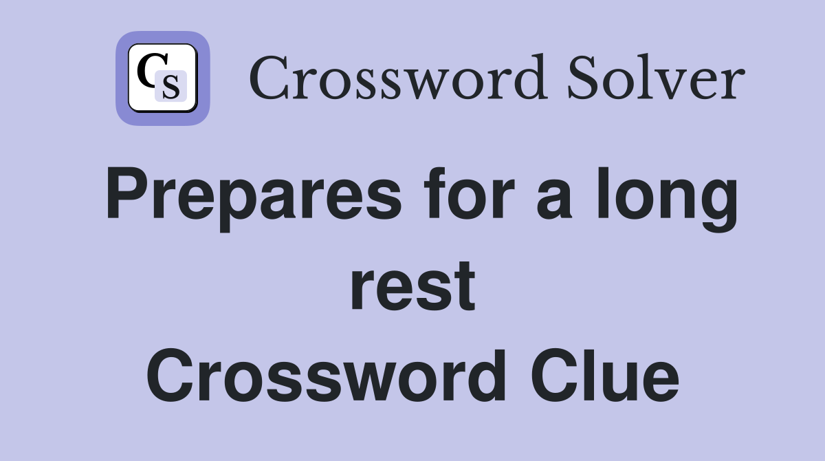 Prepares for a long rest Crossword Clue