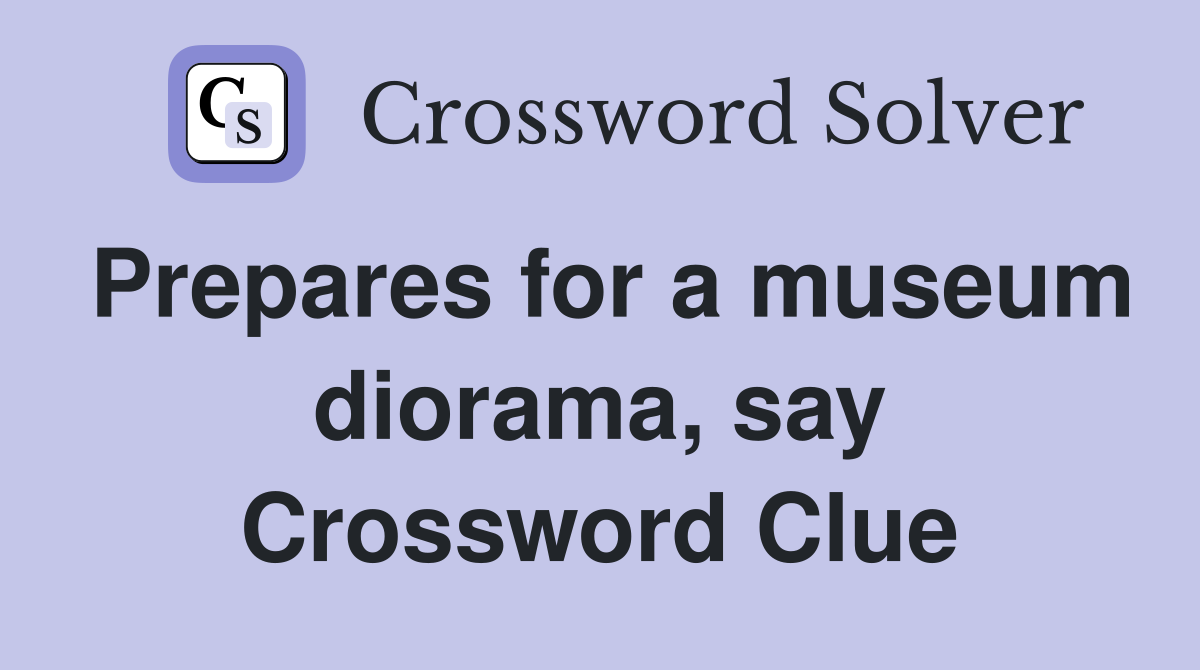 Prepares for a museum diorama, say Crossword Clue