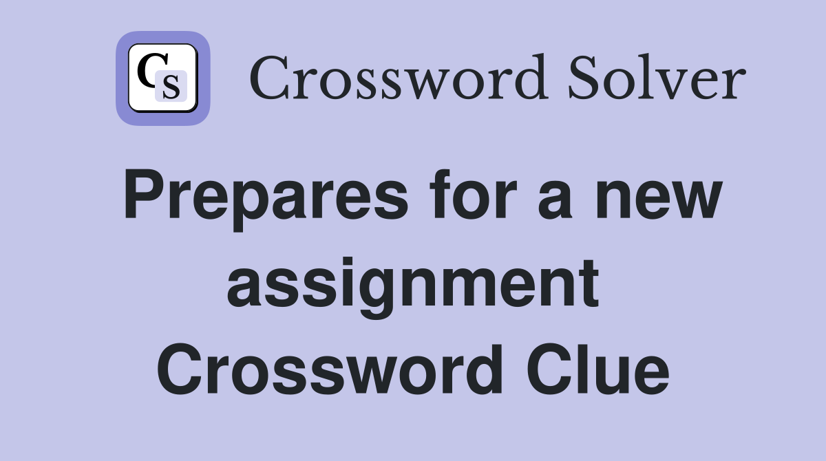 Prepares for a new assignment Crossword Clue