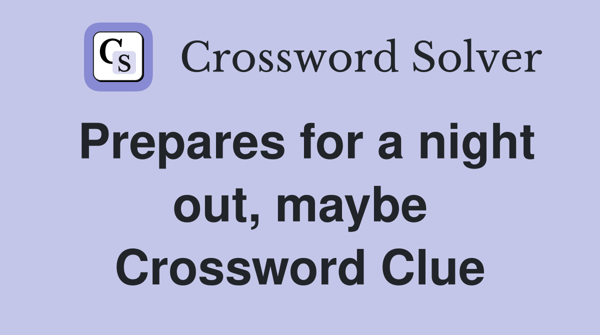 Prepares for a night out, maybe Crossword Clue