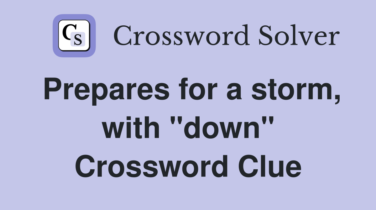 Prepares for a storm, with "down" Crossword Clue