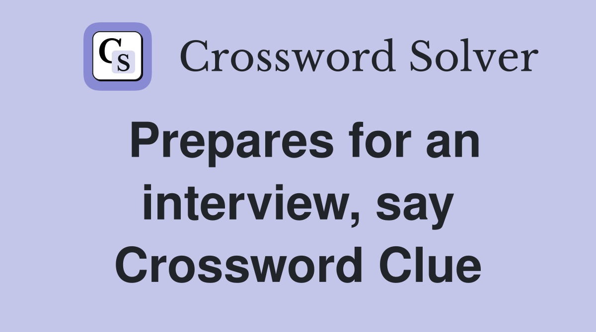 Prepares for an interview, say Crossword Clue