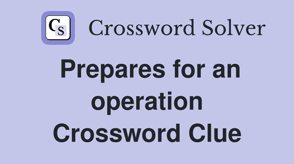 Prepares for an operation Crossword Clue