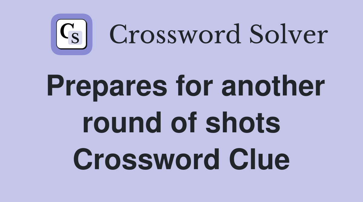 Prepares for another round of shots Crossword Clue