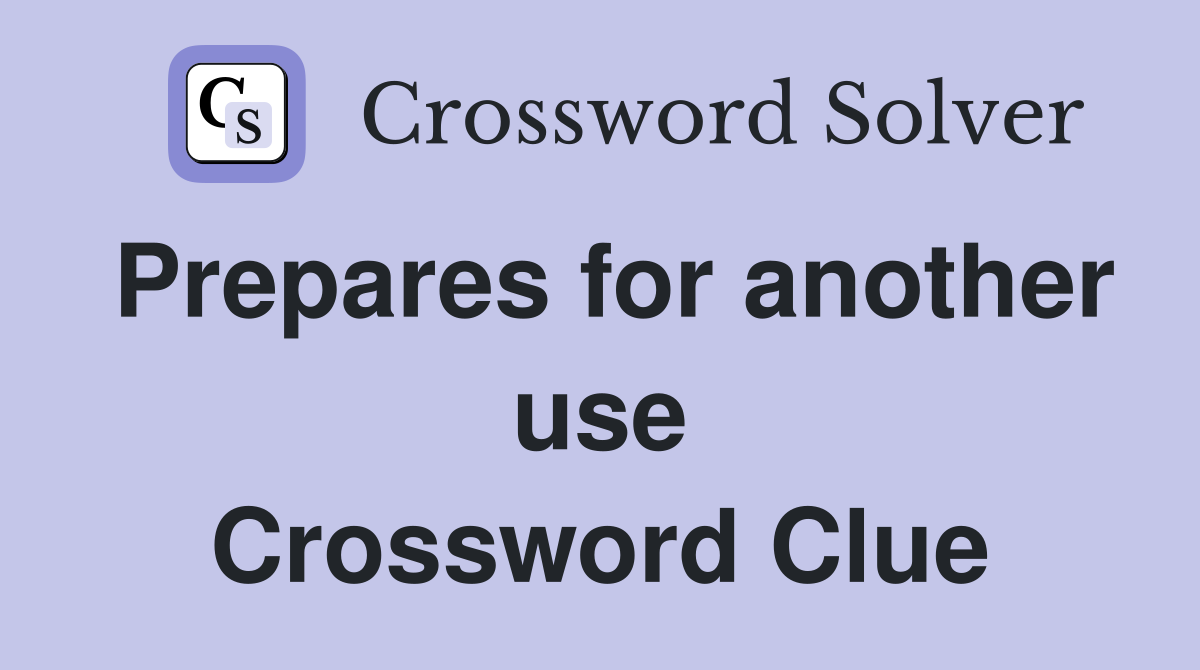 Prepares for another use Crossword Clue