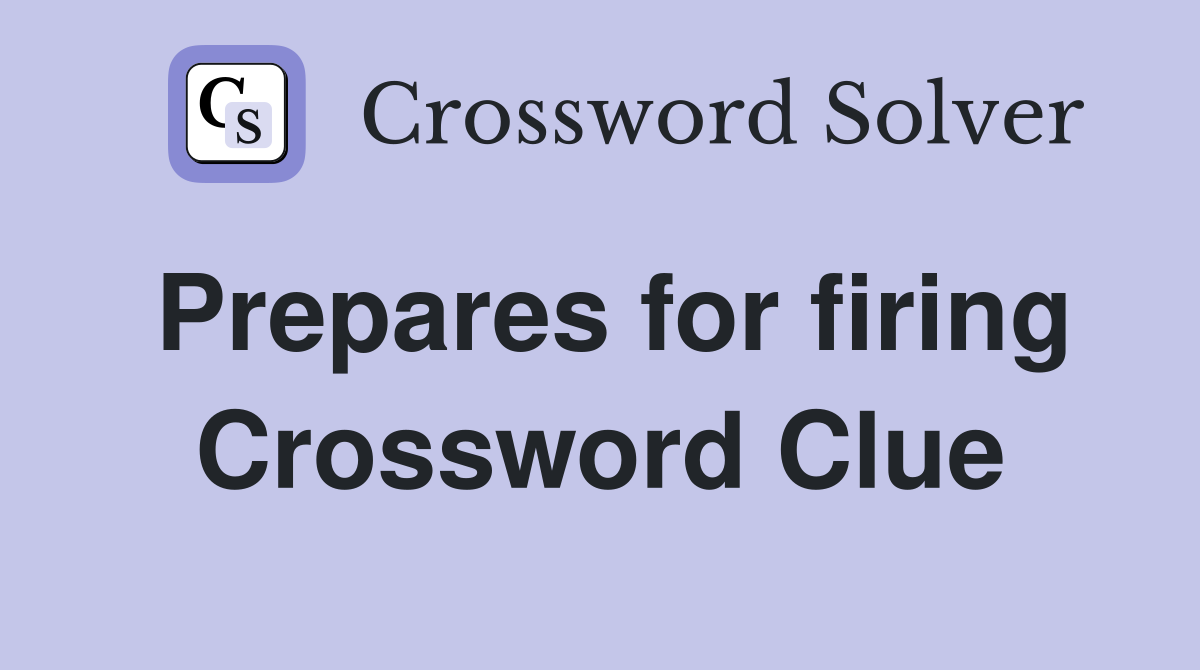 Prepares for firing Crossword Clue