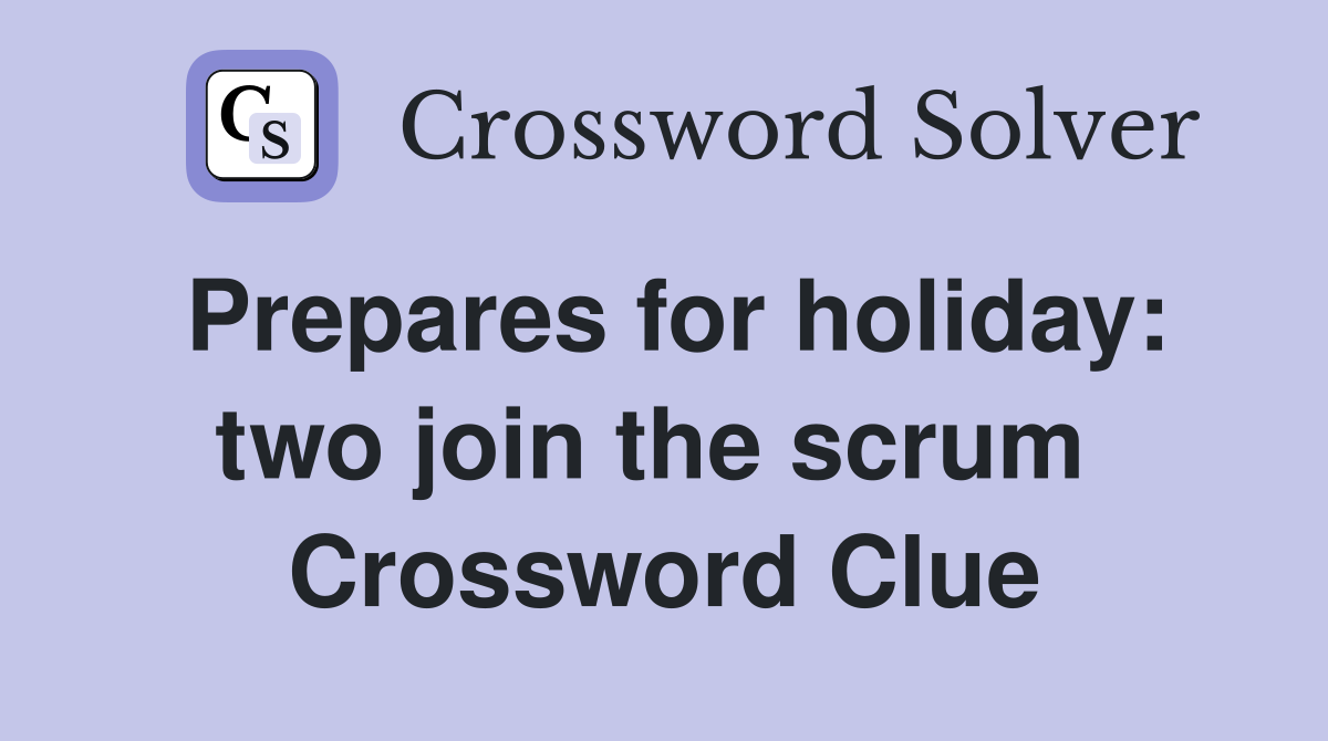 Prepares for holiday: two join the scrum  Crossword Clue