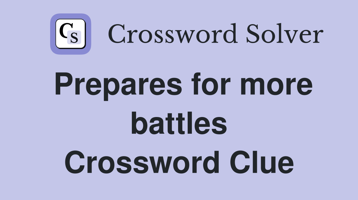 Prepares for more battles Crossword Clue